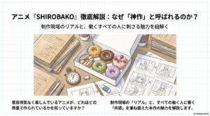 アニメ『SHIROBAKO』はなぜ神作なのか？制作現場のリアルと、働くすべての人に刺さる魅力を徹底解説